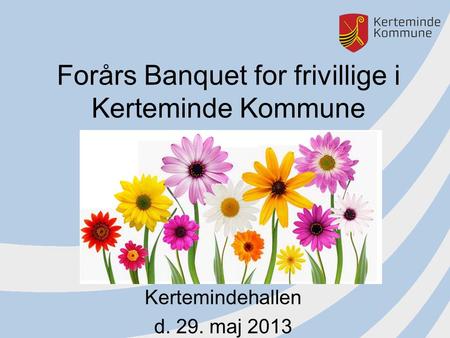 Forårs Banquet for frivillige i Kerteminde Kommune Kertemindehallen d. 29. maj 2013.