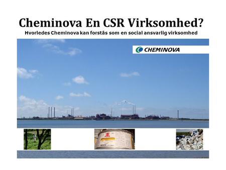 Cheminova En CSR Virksomhed? Hvorledes Cheminova kan forstås som en social ansvarlig virksomhed.