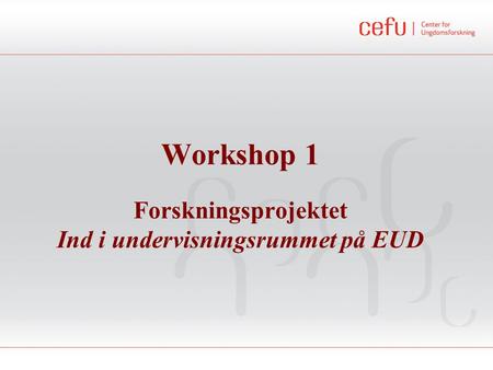 Workshop 1 Forskningsprojektet Ind i undervisningsrummet på EUD.