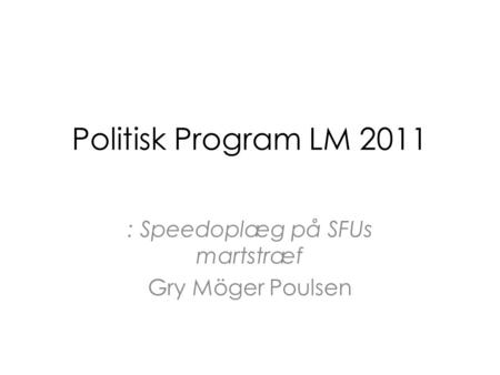 Politisk Program LM 2011 : Speedoplæg på SFUs martstræf Gry Möger Poulsen.