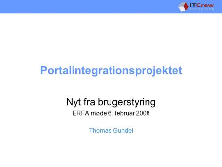 Portalintegrationsprojektet Nyt fra brugerstyring ERFA møde 6. februar 2008 Thomas Gundel.