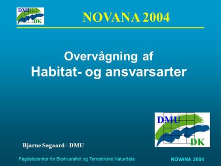 DMU DK NOVANA 2004 Fagdatacenter for Biodiversitet og Terrestriske Naturdata Overvågning af Habitat- og ansvarsarter DMU DK Bjarne Søgaard - DMU NOVANA.