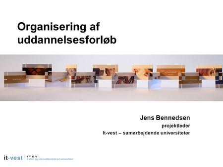 Organisering af uddannelsesforløb Jens Bennedsen projektleder It-vest – samarbejdende universiteter.