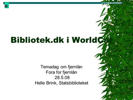 Bibliotek.dk i WorldCat Temadag om fjernlån Fora for fjernlån 28.5.08 Helle Brink, Statsbiblioteket.