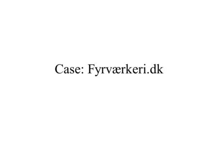 Case: Fyrværkeri.dk. Opgave Få en ung mandlig målgruppe til at tænke sig om en ekstra gang, før de anvender fyrværkeri omkring nytårstid Case: Fyrværkeri.dk.