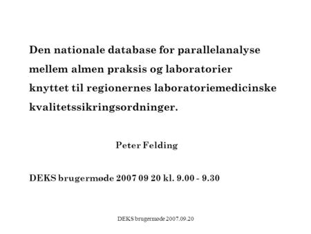 DEKS brugermøde 2007.09.20 Den nationale database for parallelanalyse mellem almen praksis og laboratorier knyttet til regionernes laboratoriemedicinske.