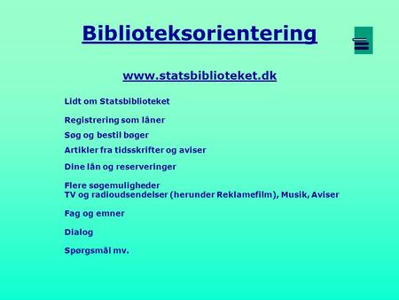 Biblioteksorientering www.statsbiblioteket.dk Lidt om Statsbiblioteket Registrering som låner Søg og bestil bøger Artikler fra tidsskrifter og aviser Dine.