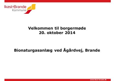 Www.ikast-brande.dk Velkommen til borgermøde 20. oktober 2014 Bionaturgasanlæg ved Ågårdvej, Brande.