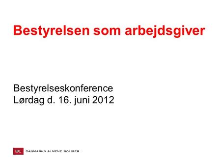 Bestyrelsen som arbejdsgiver Bestyrelseskonference Lørdag d. 16. juni 2012.