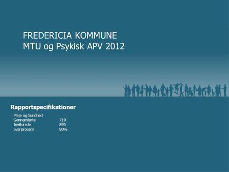 Pleje og Sundhed Gennemførte719 Inviterede895 Svarprocent80% FREDERICIA KOMMUNE MTU og Psykisk APV 2012 Rapportspecifikationer.