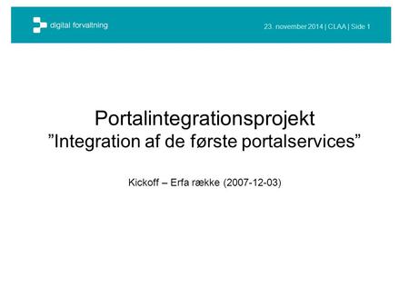 23. november 2014 | CLAA | Side 1 Portalintegrationsprojekt ”Integration af de første portalservices” Kickoff – Erfa række (2007-12-03)