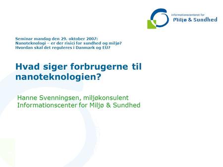 Seminar mandag den 29. oktober 2007: Nanoteknologi – er der risici for sundhed og miljø? Hvordan skal det reguleres i Danmark og EU? Hvad siger forbrugerne.