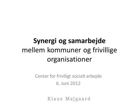 Synergi og samarbejde mellem kommuner og frivillige organisationer Center for frivlligt socialt arbejde 6. Juni 2012.