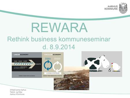 AffaldVarme Aarhus Teknik og Miljø Aarhus Kommune REWARA Rethink business kommuneseminar d. 8.9.2014.