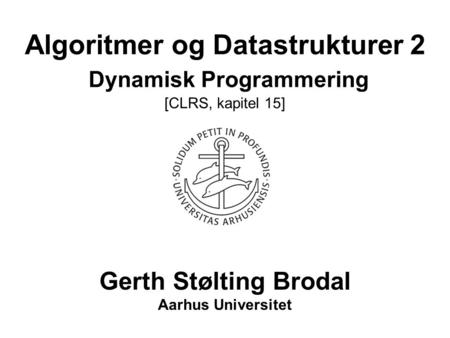 Algoritmer og Datastrukturer 2 Dynamisk Programmering [CLRS, kapitel 15] Gerth Stølting Brodal Aarhus Universitet.