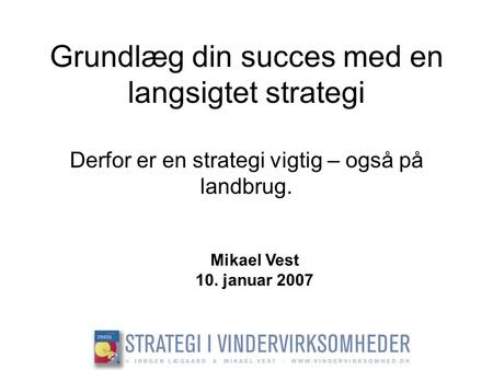 Grundlæg din succes med en langsigtet strategi Derfor er en strategi vigtig – også på landbrug. Mikael Vest 10. januar 2007.