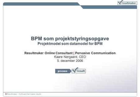 Resultmaker – Software that makes results BPM som projektstyringsopgave Projektmodel som datamodel for BPM Resultmaker Online Consultant | Pervasive Communication.