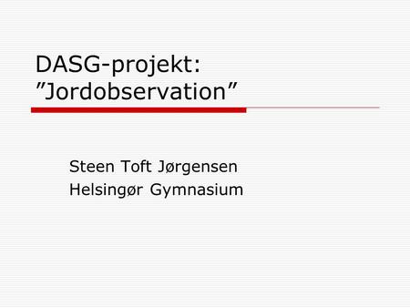 DASG-projekt: ”Jordobservation” Steen Toft Jørgensen Helsingør Gymnasium.