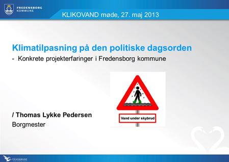 KLIKOVAND møde, 27. maj 2013 Klimatilpasning på den politiske dagsorden - Konkrete projekterfaringer i Fredensborg kommune / Thomas Lykke Pedersen Borgmester.