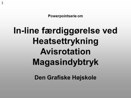 1 Powerpointserie om In-line færdiggørelse ved Heatsettrykning Avisrotation Magasindybtryk Den Grafiske Højskole.