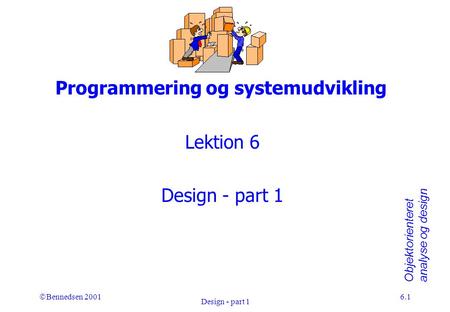 Objektorienteret analyse og design Ó Bennedsen 2001 Design - part 1 6.1 Programmering og systemudvikling Lektion 6 Design - part 1.