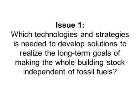 Issue 1: Which technologies and strategies is needed to develop solutions to realize the long-term goals of making the whole building stock independent.