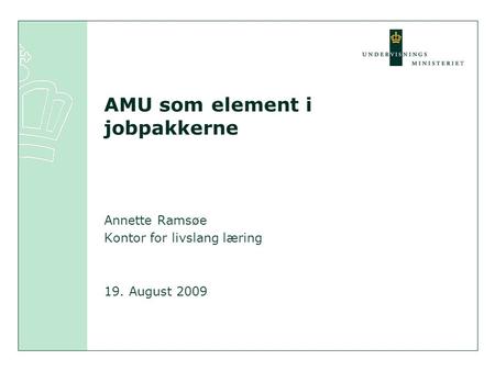 AMU som element i jobpakkerne Annette Ramsøe Kontor for livslang læring 19. August 2009.