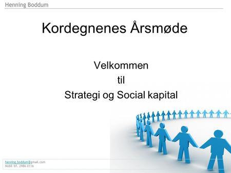 Henning Boddum  Mobil tlf. 2986 0116 Kordegnenes Årsmøde Velkommen til Strategi og Social kapital.