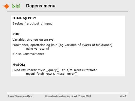 Lasse Steensgaard [xls]Opsamlende forelæsning på W2, 2. april 2003slide 1 HTML og PHP: Baglæs fra output til input PHP: Variable, strenge og arrays Funktioner,