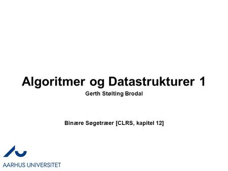 Algoritmer og Datastrukturer 1 Binære Søgetræer [CLRS, kapitel 12] Gerth Stølting Brodal.