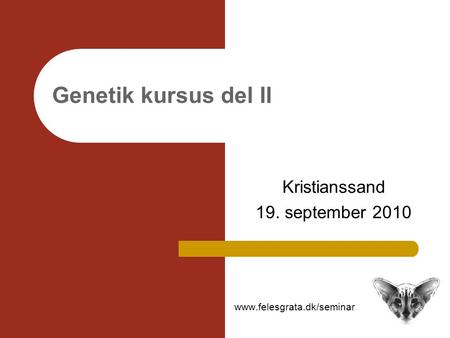 Genetik kursus del II Kristianssand 19. september 2010 www.felesgrata.dk/seminar.