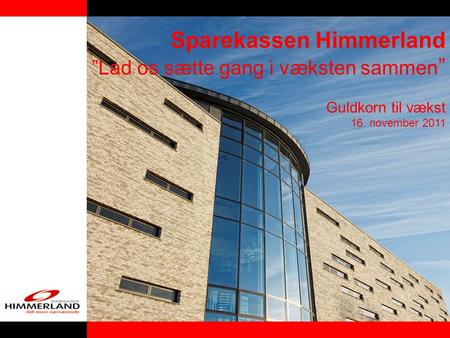 Sparekassen Himmerland ”Lad os sætte gang i væksten sammen ” Guldkorn til vækst 16. november 2011.