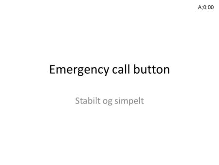 Emergency call button Stabilt og simpelt A;0:00. Agenda Opgaven (Hvad skal vi lave?) Målsætninger (Hvad ønsker vi at få ud af det?) Projektet (Hvordan.
