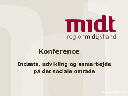 Www.regionmidtjylland.dk Konference Indsats, udvikling og samarbejde på det sociale område.