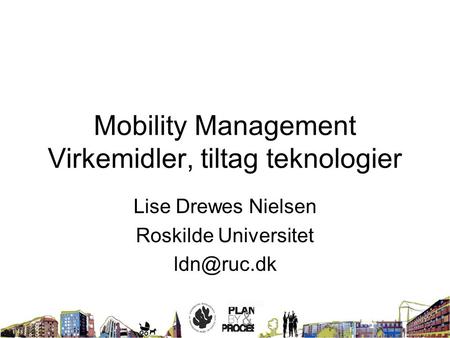 Mobility Management Virkemidler, tiltag teknologier Lise Drewes Nielsen Roskilde Universitet