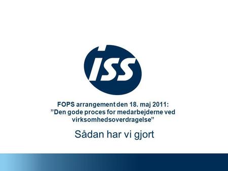 FOPS arrangement den 18. maj 2011: ”Den gode proces for medarbejderne ved virksomhedsoverdragelse” Sådan har vi gjort.