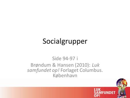 Socialgrupper Side 94-97 i Brøndum & Hansen (2010): Luk samfundet op! Forlaget Columbus. København.
