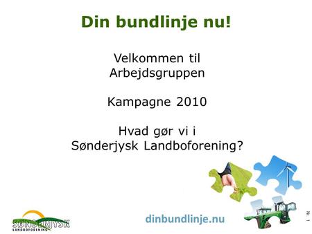 Www.slf.dk dinbundlinje.nu Din bundlinje nu! Nr. 1 Velkommen til Arbejdsgruppen Kampagne 2010 Hvad gør vi i Sønderjysk Landboforening?