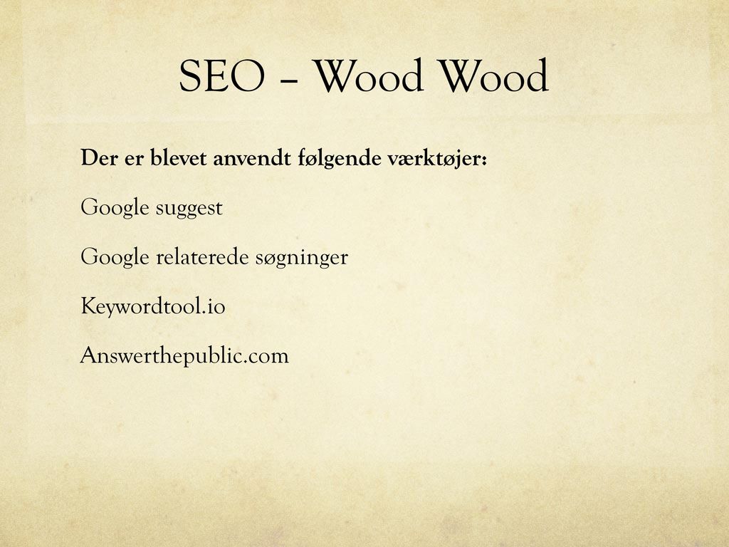 SEO – Wood Wood Der er blevet anvendt følgende værktøjer: Google suggest Google relaterede søgninger Keywordtool.io Answerthepublic.com