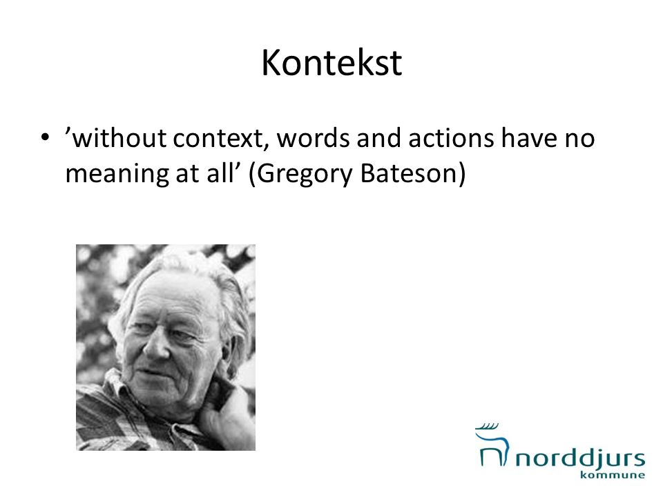 Kontekst ’without context, words and actions have no meaning at all’ (Gregory Bateson) Hånd i bord – hårdt træ.