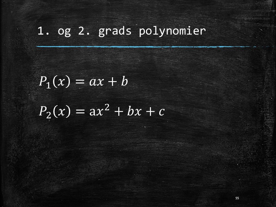1. og 2. grads polynomier 𝑃 1 𝑥 =𝑎𝑥+𝑏 𝑃 2 𝑥 =a 𝑥 2 +𝑏𝑥+𝑐