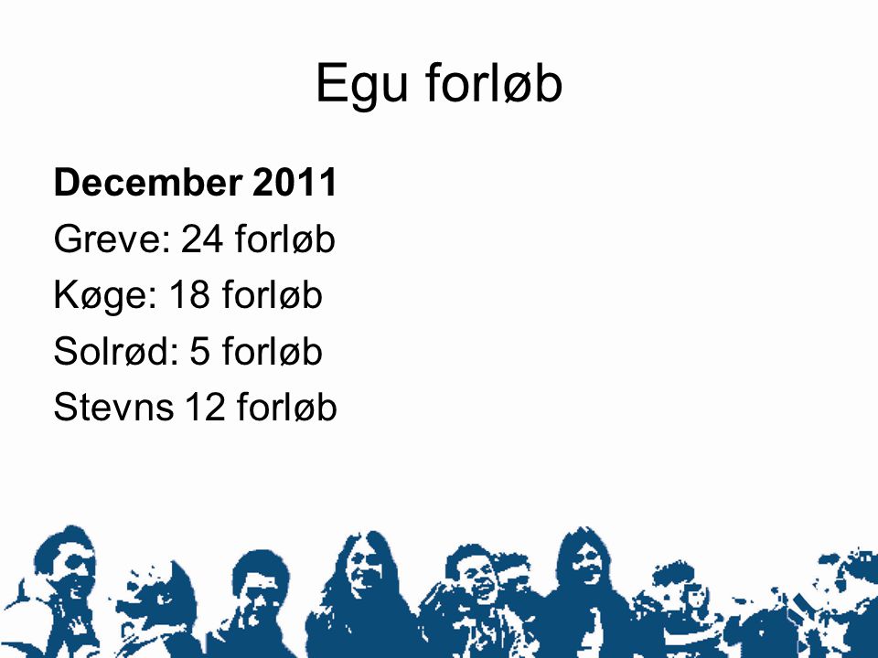 Egu forløb December 2011 Greve: 24 forløb Køge: 18 forløb