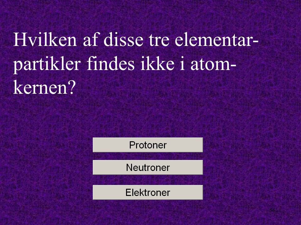 Hvilken af disse tre elementar-partikler findes ikke i atom-kernen