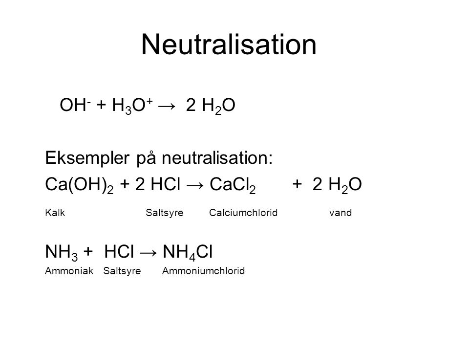 Neutralisation OH- + H3O+ → 2 H2O Eksempler på neutralisation: