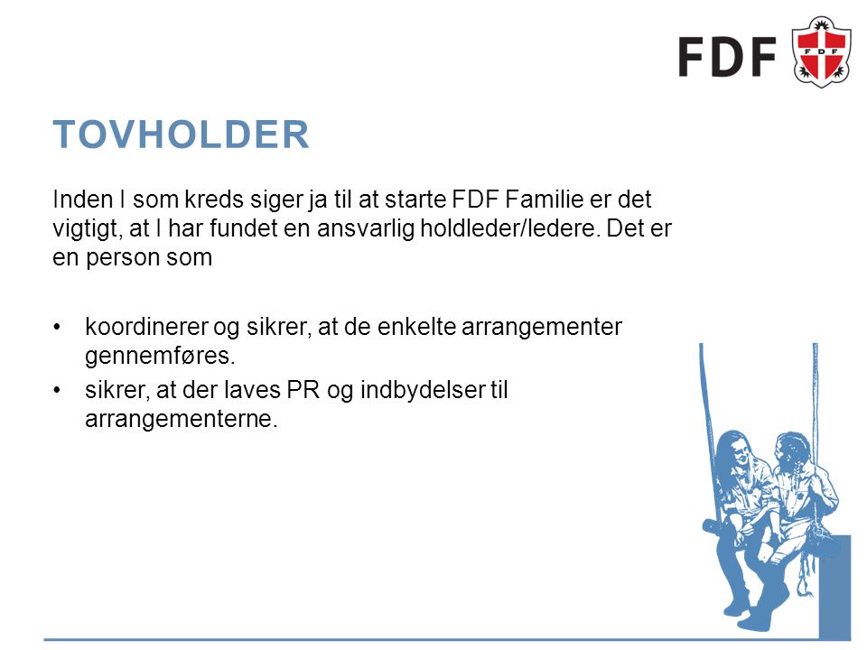 Tovholder Inden I som kreds siger ja til at starte FDF Familie er det vigtigt, at I har fundet en ansvarlig holdleder/ledere. Det er en person som.