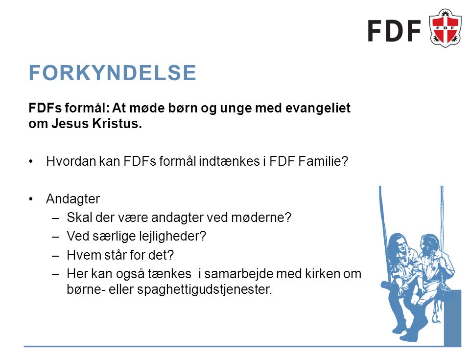 Forkyndelse FDFs formål: At møde børn og unge med evangeliet om Jesus Kristus. Hvordan kan FDFs formål indtænkes i FDF Familie