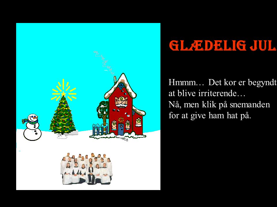 Glædelig jul Hmmm… Det kor er begyndt at blive irriterende… Nå, men klik på snemanden for at give ham hat på.