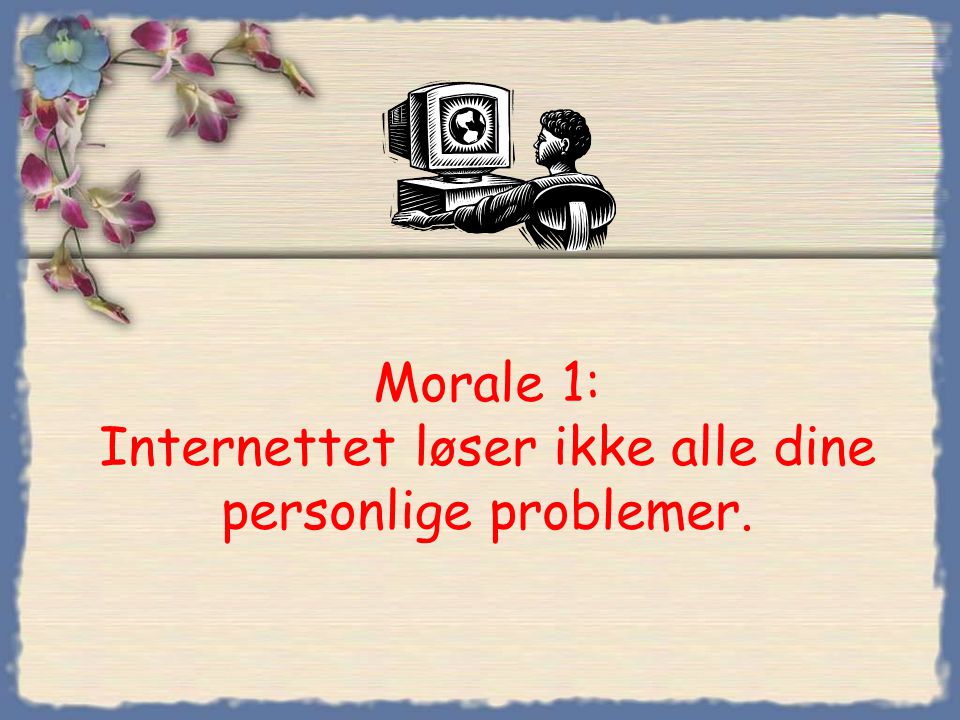 Morale 1: Internettet løser ikke alle dine personlige problemer.