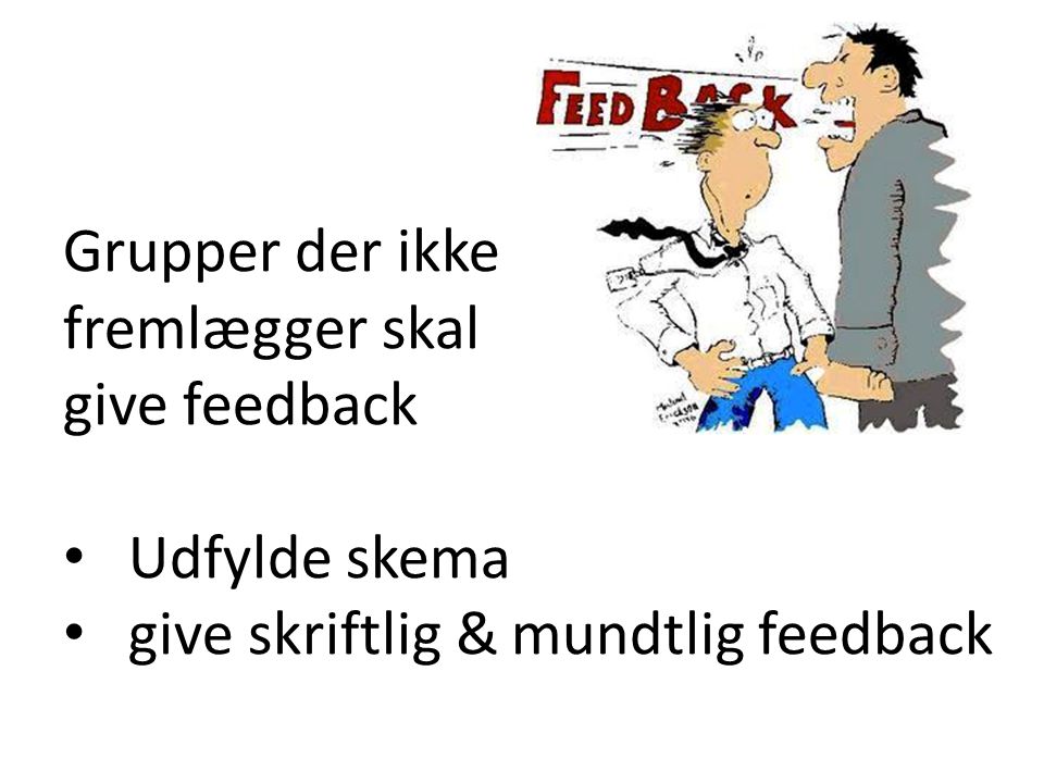 Grupper der ikke fremlægger skal give feedback Udfylde skema give skriftlig & mundtlig feedback