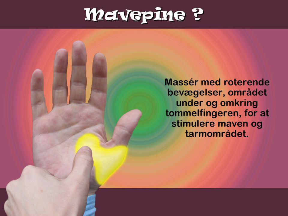 Mavepine Massér med roterende bevægelser, området under og omkring tommelfingeren, for at stimulere maven og tarmområdet.